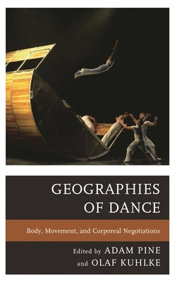Geographies of Dance: Body, Movement, and Corporeal Negotiations by Pine, Adam M.