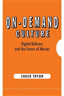 On-Demand Culture: Digital Delivery and the Future of Movies by Tryon, Chuck