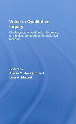 Voice in Qualitative Inquiry: Challenging conventional, interpretive, and critical conceptions in qualitative research by Jackson, Alecia Y.