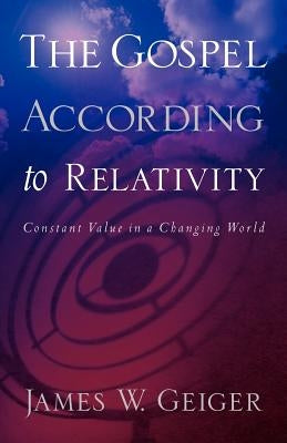 The Gospel According to Relativity by Geiger, James W.