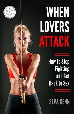 When Lovers Attack: How to Stop Fighting and Get Back to Sex by Kenn, Seva