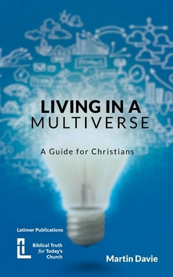 Living in a Multiverse: A Guide for Christians by Davie, Martin