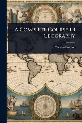 A Complete Course in Geography by Swinton, William