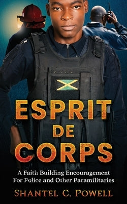 Esprit De Corps: A Faith Building Encouragement for Police and Other Paramilitaries by Powell, Shantel C.