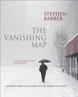 The Vanishing Map: A Journey from La to Tokyo to the Heart of Europe by Barber, Stephen
