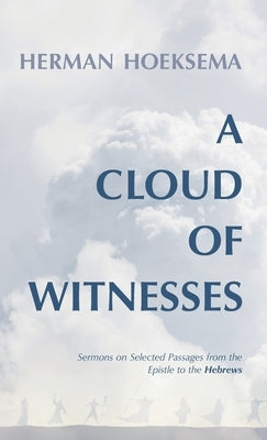 A Cloud of Witnesses: Sermons on Selected Passages from the Epistle to the Hebrews by Hoeksema, Herman