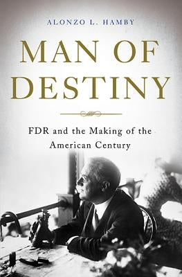 Man of Destiny: FDR and the Making of the American Century by Hamby, Alonzo L.