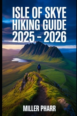 Isle of Skye Hiking Guide 2025 - 2026 by Pharr, Miller