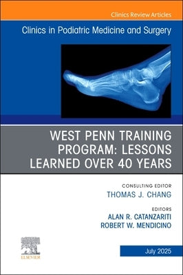 West Penn Training Program: Lessons Learned Over 40 Years, an Issue of Clinics in Podiatric Medicine and Surgery: Volume 42-3 by Catanzariti, Alan R.