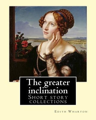 The greater inclination. By: Edith Wharton: Short story collections by Wharton, Edith