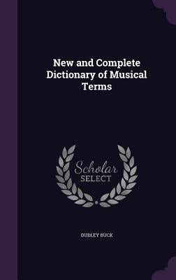 New and Complete Dictionary of Musical Terms by Buck, Dudley