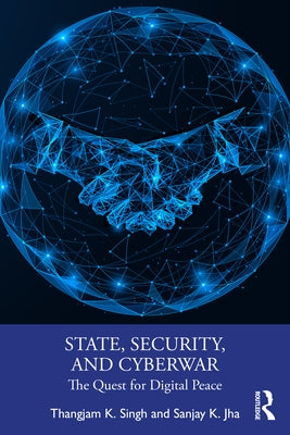State, Security, and Cyberwar: The Quest for Digital Peace by Singh, Thangjam K.