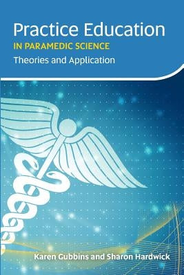 Practice Education in Paramedic Science: Theories and Application by Gubbins, Karen