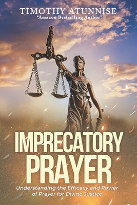 Imprecatory Prayer: Understanding the Efficacy and Power of Prayer for Divine Justice by Atunnise, Timothy