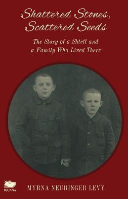 Scattered Stones, Shattered Seeds: The Story of a Shtetl and a Family Who Lived There by Neuringer Levy, Myrna