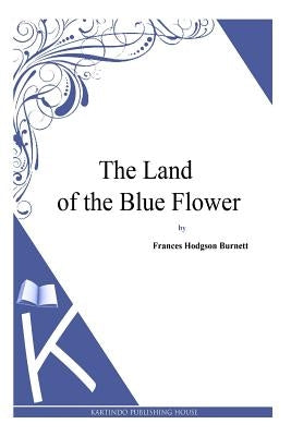 The Land of the Blue Flower by Burnett, Frances Hodgson