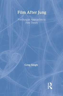 Film After Jung: Post-Jungian Approaches to Film Theory by Singh, Greg