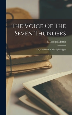 The Voice Of The Seven Thunders: Or, Lectures On The Apocalypse by Martin, J. Lemuel