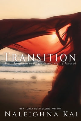Transitions: From Forgotten to Forgiven and Highly Favored by Kai, Naleighna