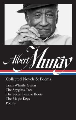 Albert Murray: Collected Novels & Poems (Loa #304): Train Whistle Guitar / The Spyglass Tree / The Seven League Boots / The Magic Keys/ Poems by Murray, Albert
