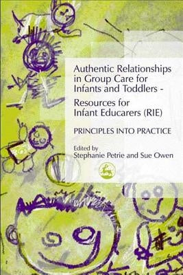 Authentic Relationships in Group Care for Infants and Toddlers - Resources for Infant Educarers (Rie) Principles Into Practice by Petrie, Stephanie