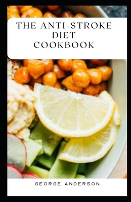 The Anti Stroke Diet Cookbook: Delecrable, Heart-Healthy Recipes Approved by Cardiologists to Reduce the Risk of Heart Attack and Stroke by Anderson, George
