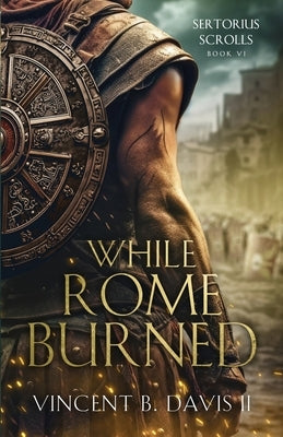 While Rome Burned: A Novel of the Roman Republic by Davis, Vincent B., II