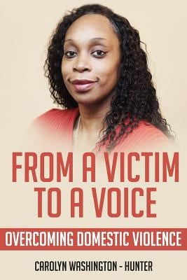 From a Victim to a Voice: Overcoming Domestic Violence by Washington-Hunter, Carolyn