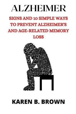 Alzheimer: Signs And10 Simple Ways to Prevent Alzheimer's and Age-Related Memory Loss by Brown, Karen B.