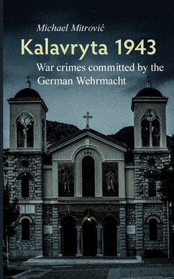 Kalavryta 1943: War crimes committed by the German Wehrmacht by Mitrovic, Michael