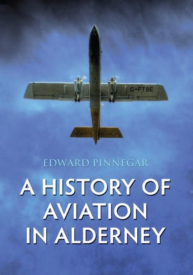 A History of Aviation in Alderney by Pinnegar, Edward