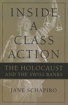 Inside a Class Action: The Holocaust and the Swiss Banks by Schapiro, Jane