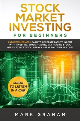 Stock Market Investing for Beginners: And Intermediate. Learn to Generate Passive Income with Investing, Stock Trading, Day Trading Stock. Useful for by Graham, Mark