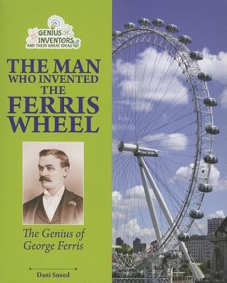 The Man Who Invented the Ferris Wheel: The Genius of George Ferris by Sneed, Dani