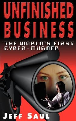 Unfinished Business: The World's First Cyber-Murder by Saul, Jeffrey