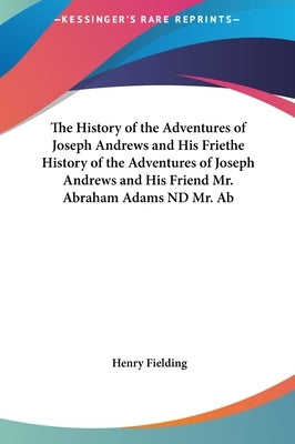 The History of the Adventures of Joseph Andrews and His Friethe History of the Adventures of Joseph Andrews and His Friend Mr. Abraham Adams ND Mr. Ab by Fielding, Henry