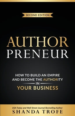 Authorpreneur: How to Build an Empire and Become the Authority in Your Business by Trofe, Shanda