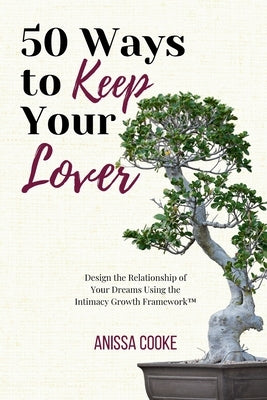 50 Ways to Keep Your Lover: Design the Relationship of Your Dreams Using the Intimacy Growth Framework(TM)️ by Cooke, Anissa