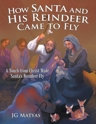 How Santa and His Reindeer Came to Fly: A Touch from Christ Made Santa's Reindeer Fly by Matyas, Jg