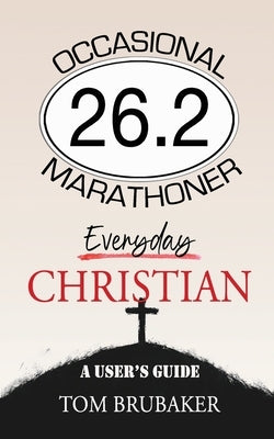 26.2: Occasional Marathoner, Everyday Christian: A User's Guide by Brubaker, Tom