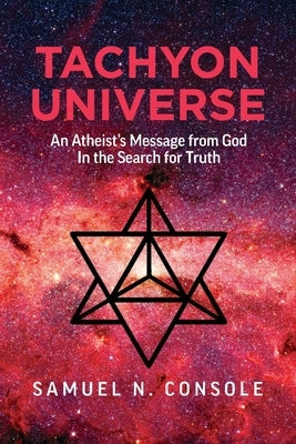 Tachyon Universe: An Atheist's Message from God in the Search for Truth by Console, Samuel