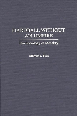Hardball Without an Umpire: The Sociology of Morality by Fein, Melvyn L.