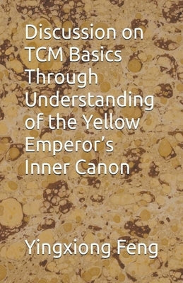 Discussion on TCM Basics Through Understanding of the Yellow Emperor's Inner Canon by Feng, Yingxiong