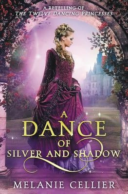A Dance of Silver and Shadow: A Retelling of The Twelve Dancing Princesses by Cellier, Melanie
