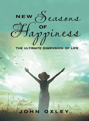 New Seasons of Happiness: The Ultimate Dimension of Life by Oxley, John