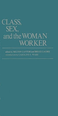 Class, Sex, and the Woman Worker by Cantor, Milton