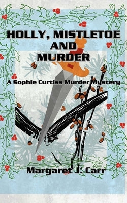 Holly, Mistletoe & Murder: A Sophie Curtiss Murder Mystery by Carr, Margaret J.
