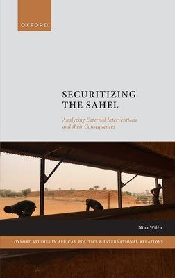 Securitizing the Sahel: Analysing External Interventions and Their Consequences by Wilén, Nina
