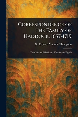 Correspondence of the Family of Haddock, 1657-1719 by Thompson, Edward Maunde
