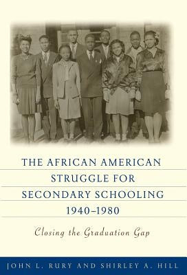 The African American Struggle for Secondary Schooling, 1940-1980: Closing the Graduation Gap by Rury, John L.